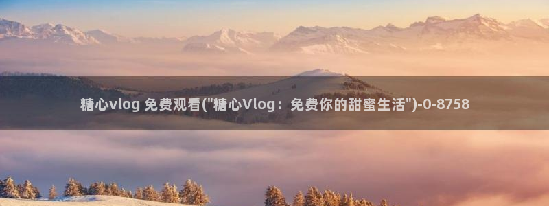 糖心Vlog玩偶姐：糖心vlog 免费观看(\